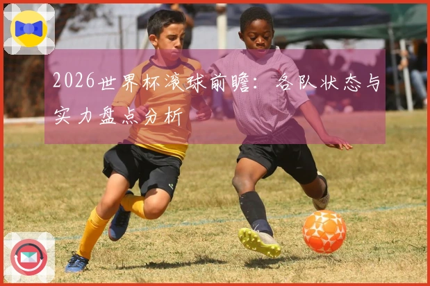 2026世界杯滚球前瞻：各队状态与实力盘点分析