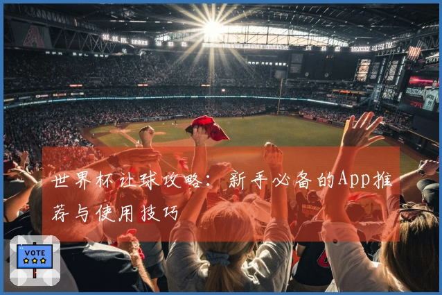 世界杯让球攻略：新手必备的App推荐与使用技巧