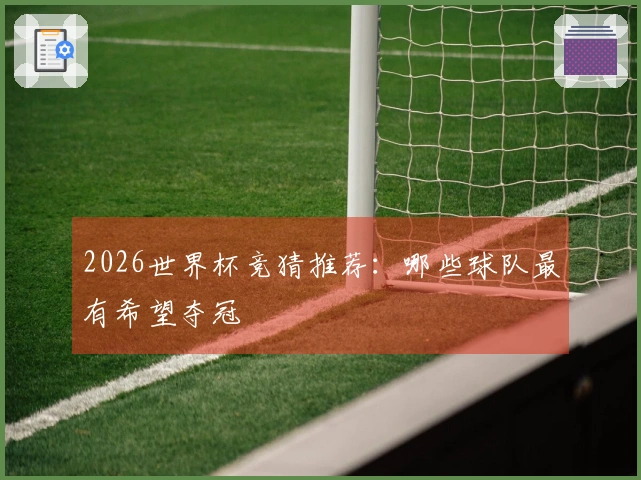 2026世界杯竞猜推荐：哪些球队最有希望夺冠