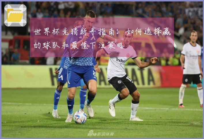 世界杯竞猜新手指南：如何选择赢的球队和最佳下注策略